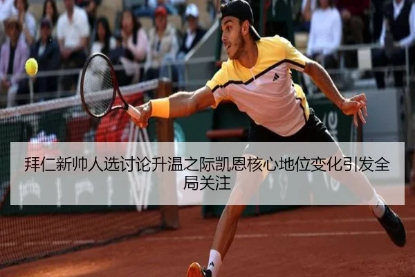 拜仁新帅人选讨论升温之际凯恩核心地位变化引发全局关注