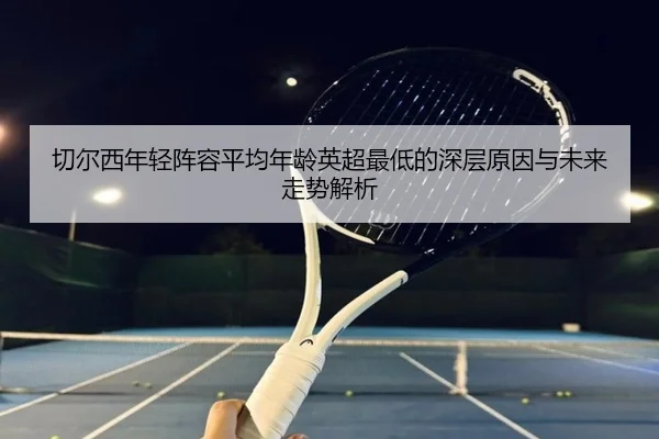切尔西年轻阵容平均年龄英超最低的深层原因与未来走势解析