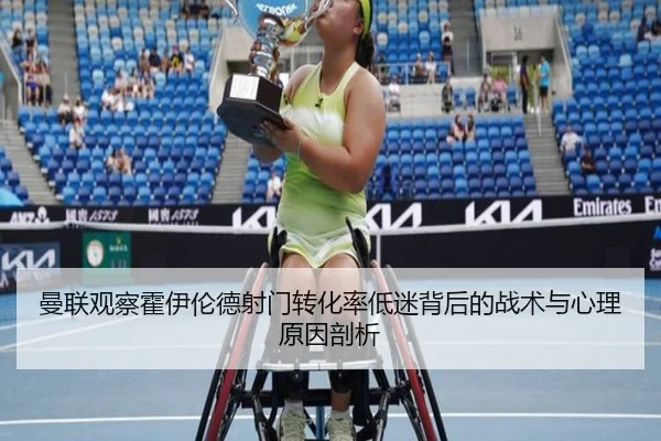 曼联观察霍伊伦德射门转化率低迷背后的战术与心理原因剖析