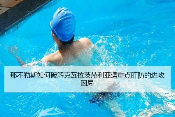那不勒斯如何破解克瓦拉茨赫利亚遭重点盯防的进攻困局