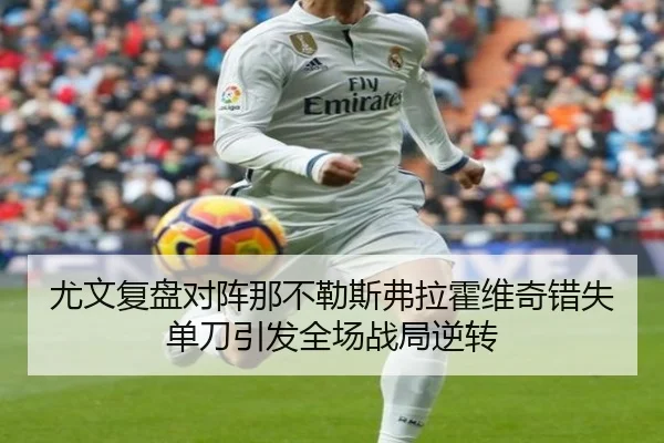 尤文复盘对阵那不勒斯弗拉霍维奇错失单刀引发全场战局逆转
