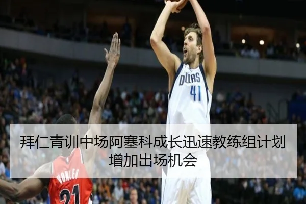 拜仁青训中场阿塞科成长迅速教练组计划增加出场机会